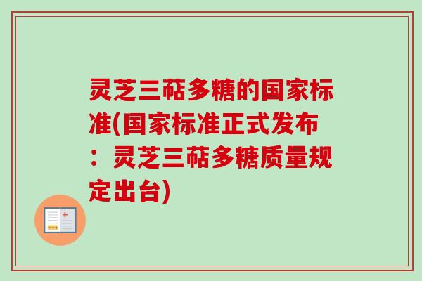 灵芝三萜多糖的国家标准(国家标准正式发布：灵芝三萜多糖质量规定出台)