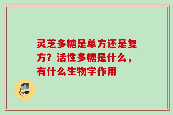 灵芝多糖是单方还是复方？活性多糖是什么，有什么生物学作用