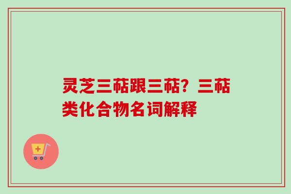 灵芝三萜跟三萜？三萜类化合物名词解释