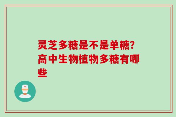 灵芝多糖是不是单糖？高中生物植物多糖有哪些