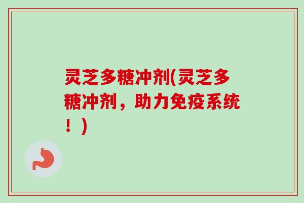灵芝多糖冲剂(灵芝多糖冲剂，助力免疫系统！)