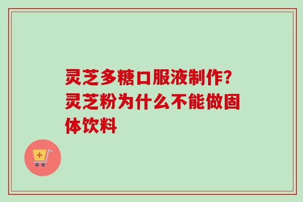 灵芝多糖口服液制作？灵芝粉为什么不能做固体饮料
