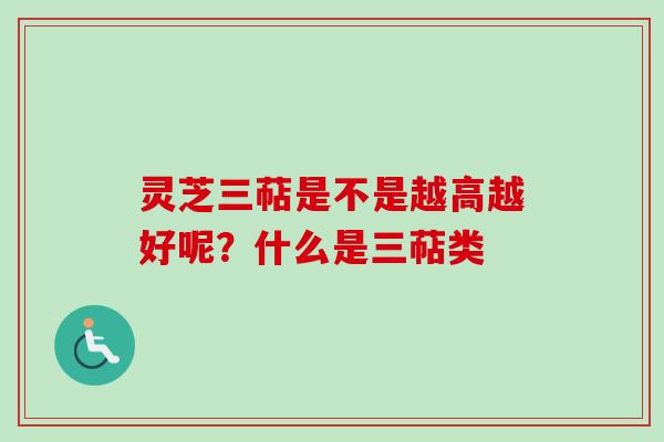 灵芝三萜是不是越高越好呢？什么是三萜类