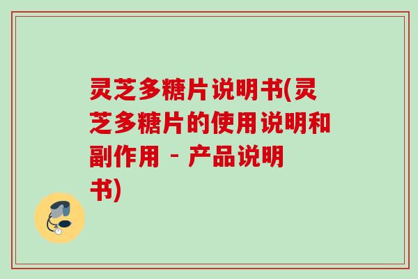 灵芝多糖片说明书(灵芝多糖片的使用说明和副作用 - 产品说明书)