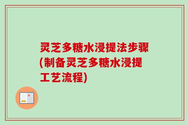 灵芝多糖水浸提法步骤(制备灵芝多糖水浸提工艺流程)