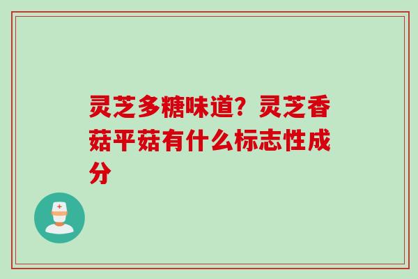 灵芝多糖味道？灵芝香菇平菇有什么标志性成分