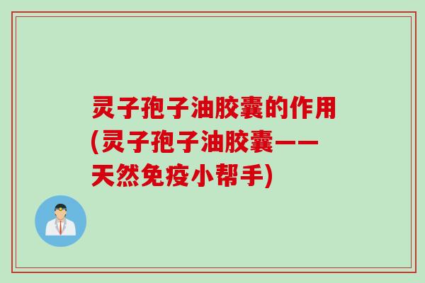 灵子孢子油胶囊的作用(灵子孢子油胶囊——天然免疫小帮手)