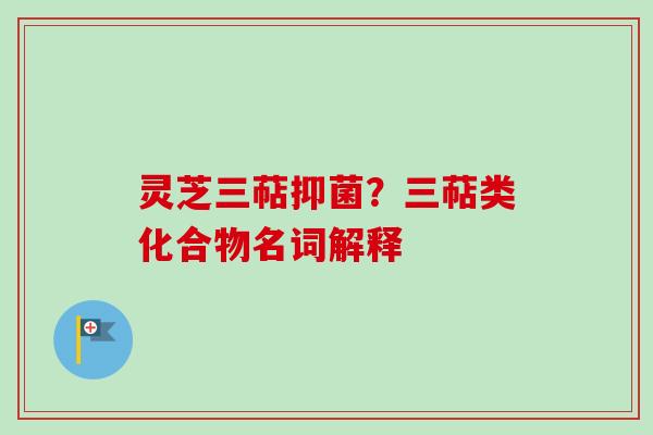 灵芝三萜抑菌？三萜类化合物名词解释