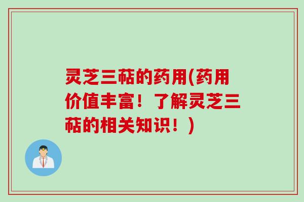 灵芝三萜的药用(药用价值丰富！了解灵芝三萜的相关知识！)