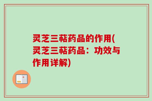 灵芝三萜药品的作用(灵芝三萜药品：功效与作用详解)