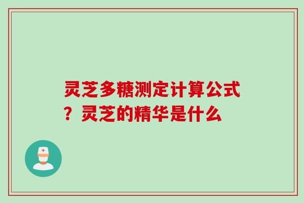 灵芝多糖测定计算公式？灵芝的精华是什么