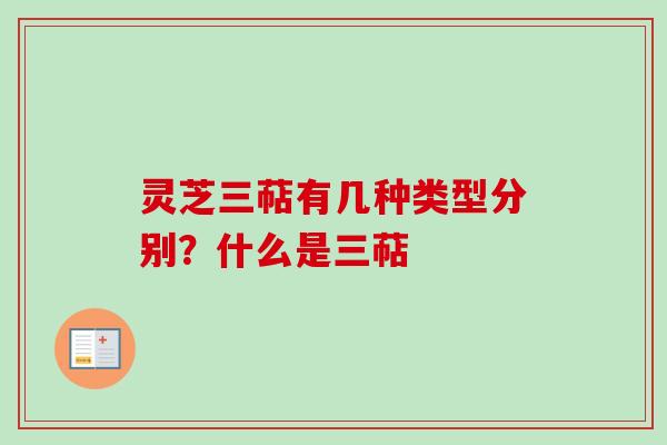 灵芝三萜有几种类型分别？什么是三萜