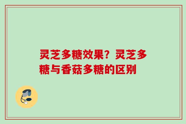 灵芝多糖效果？灵芝多糖与香菇多糖的区别