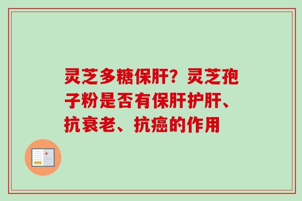 灵芝多糖保肝？灵芝孢子粉是否有保肝护肝、抗衰老、抗癌的作用