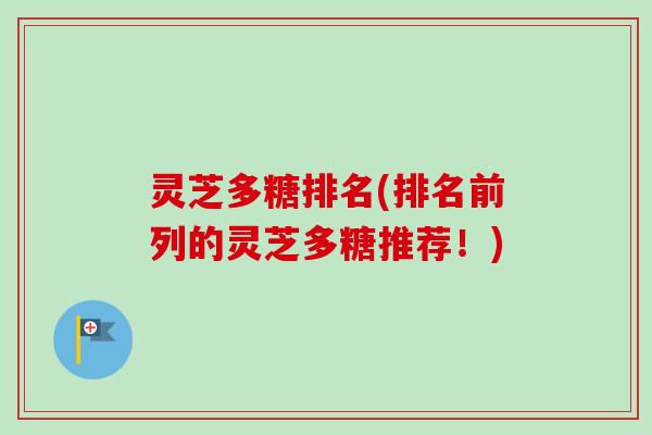 灵芝多糖排名(排名前列的灵芝多糖推荐！)