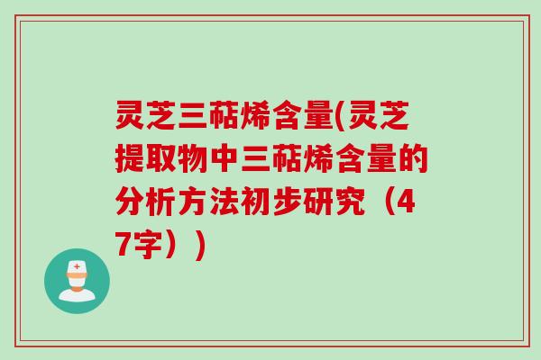 灵芝三萜烯含量(灵芝提取物中三萜烯含量的分析方法初步研究(47字)) 灵芝三萜烯含量(灵芝提取物中三萜烯含量的分析方法初步研究(47字))