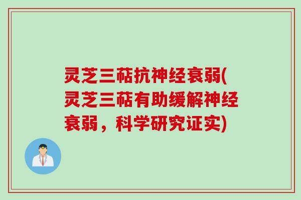 灵芝三萜抗神经衰弱(灵芝三萜有助缓解神经衰弱，科学研究证实)
