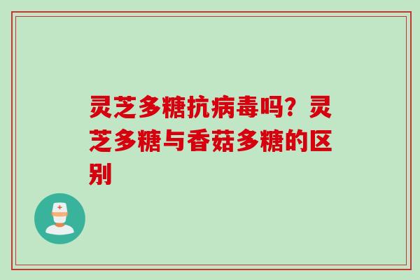 灵芝多糖抗吗?灵芝多糖与香菇多糖的区别 灵芝多糖抗吗?灵芝多糖与香菇多糖的区别