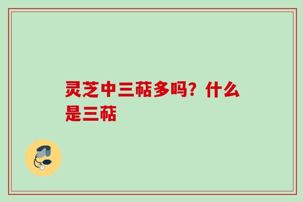灵芝中三萜多吗？什么是三萜