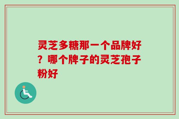 灵芝多糖那一个品牌好？哪个牌子的灵芝孢子粉好