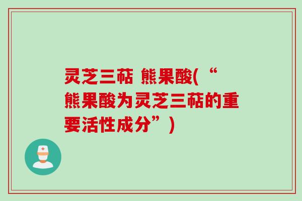 灵芝三萜 熊果酸(“熊果酸为灵芝三萜的重要活性成分”)
