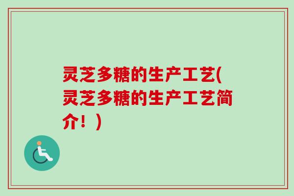 灵芝多糖的生产工艺(灵芝多糖的生产工艺简介!) 灵芝多糖的生产工艺(灵芝多糖的生产工艺简介!)