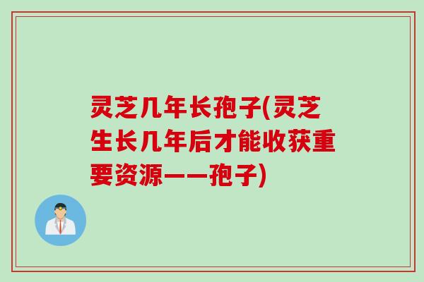 灵芝几年长孢子(灵芝生长几年后才能收获重要资源——孢子) 灵芝几年长孢子(灵芝生长几年后才能收获重要资源——孢子)