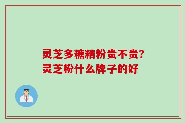 灵芝多糖精粉贵不贵？灵芝粉什么牌子的好