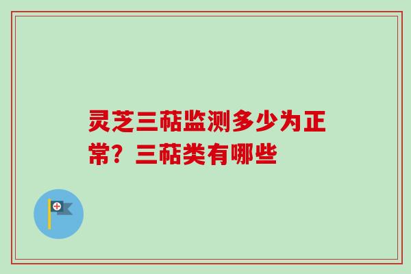 灵芝三萜监测多少为正常？三萜类有哪些