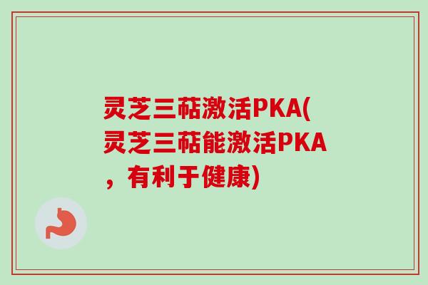 灵芝三萜激活PKA(灵芝三萜能激活PKA，有利于健康)