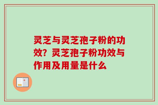 灵芝与灵芝孢子粉的功效？灵芝孢子粉功效与作用及用量是什么