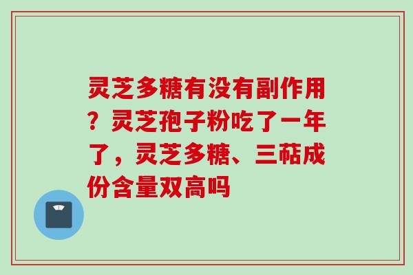灵芝多糖有没有副作用？灵芝孢子粉吃了一年了，灵芝多糖、三萜成份含量双高吗
