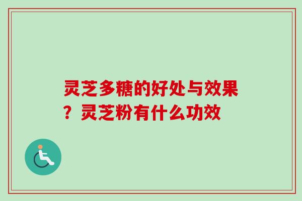 灵芝多糖的好处与效果？灵芝粉有什么功效