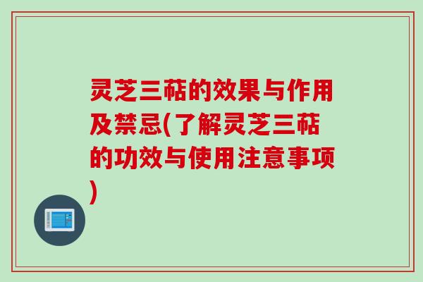 灵芝三萜的效果与作用及禁忌(了解灵芝三萜的功效与使用注意事项) 灵芝三萜的效果与作用及禁忌(了解灵芝三萜的功效与使用注意事项)