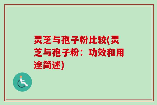 灵芝与孢子粉比较(灵芝与孢子粉：功效和用途简述)