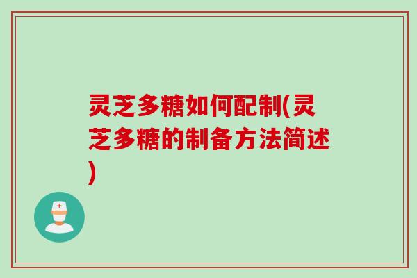 灵芝多糖如何配制(灵芝多糖的制备方法简述)