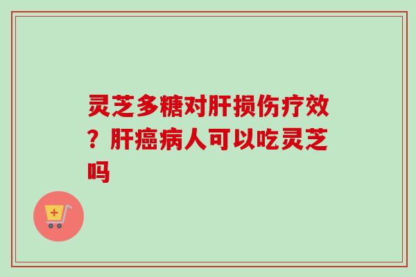 灵芝多糖对肝损伤疗效？肝癌病人可以吃灵芝吗