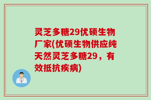灵芝多糖29优硕生物厂家(优硕生物供应纯天然灵芝多糖29，有效抵抗疾病)