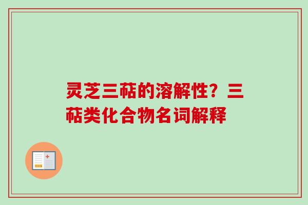 灵芝三萜的溶解性？三萜类化合物名词解释