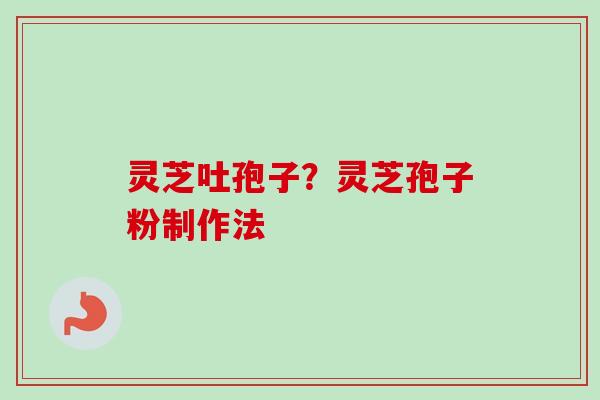 灵芝吐孢子？灵芝孢子粉制作法