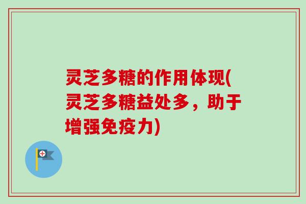 灵芝多糖的作用体现(灵芝多糖益处多，助于增强免疫力)
