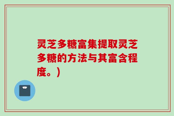 灵芝多糖富集提取灵芝多糖的方法与其富含程度。)