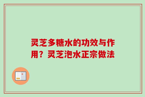 灵芝多糖水的功效与作用?灵芝泡水正宗做法 灵芝多糖水的功效与作用?灵芝泡水正宗做法