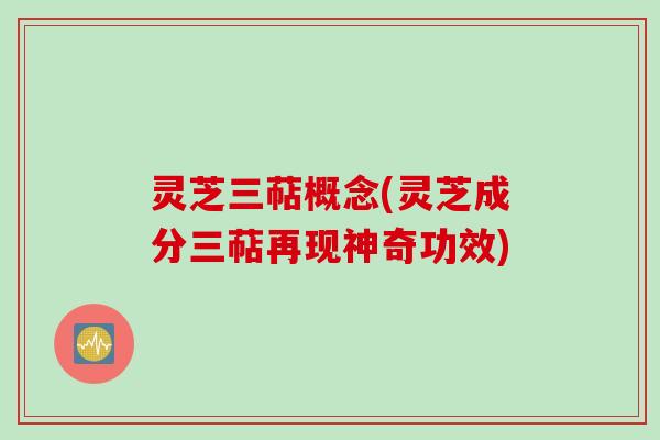 灵芝三萜概念(灵芝成分三萜再现神奇功效)