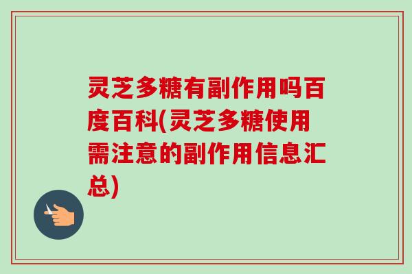 灵芝多糖有副作用吗百度百科(灵芝多糖使用需注意的副作用信息汇总)