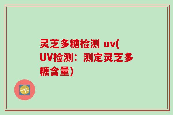 灵芝多糖检测 uv(UV检测：测定灵芝多糖含量)