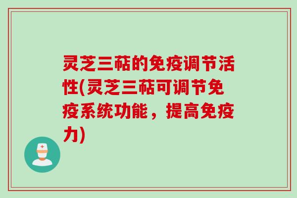 灵芝三萜的免疫调节活性(灵芝三萜可调节免疫系统功能，提高免疫力)