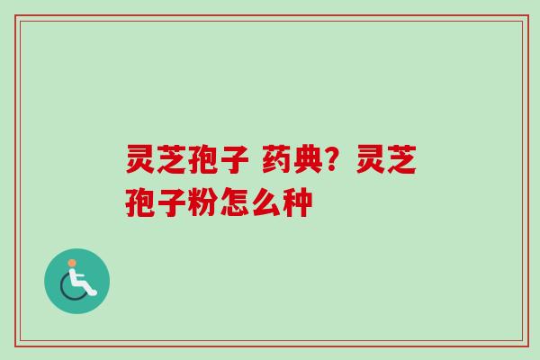 灵芝孢子 药典？灵芝孢子粉怎么种