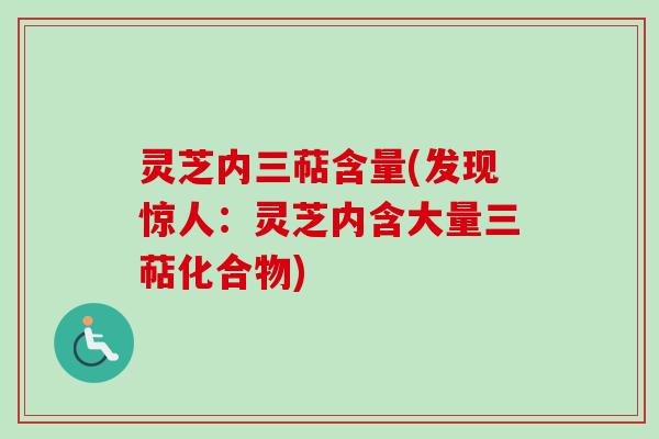 灵芝内三萜含量(发现惊人：灵芝内含大量三萜化合物)
