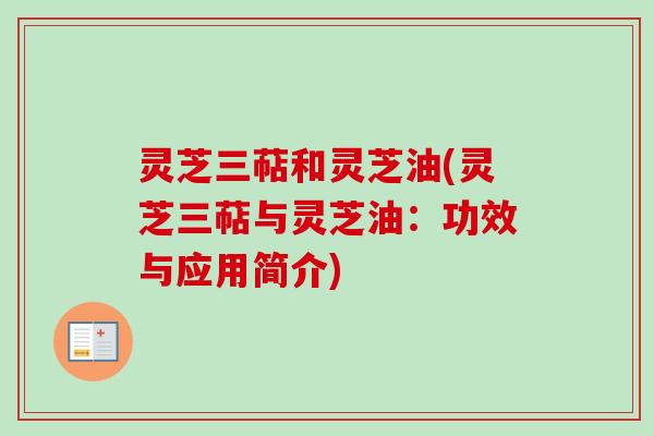 灵芝三萜和灵芝油(灵芝三萜与灵芝油：功效与应用简介)